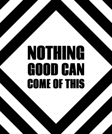 Nothing Good Can Come Of This