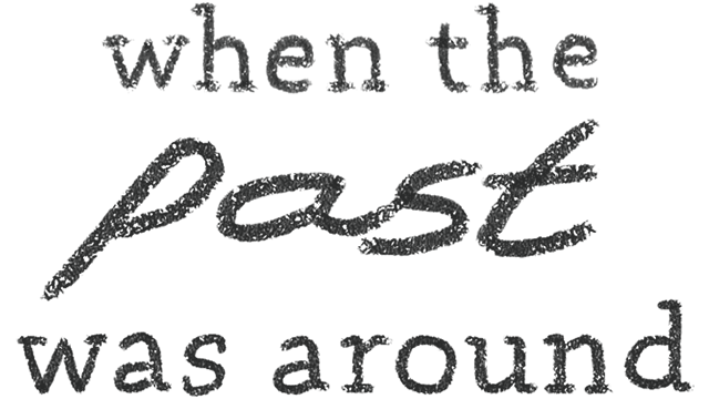 When the Past Was Around