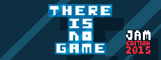 There Is No Game: Jam Edition 2015
