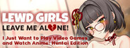 Lewd Girls, Leave Me Alone! I Just Want to Play Video Games and Watch Anime! ~ Hentai Edition