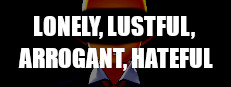 LONELY, LUSTFUL, ARROGANT, HATEFUL