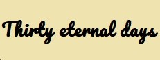 Thirty eternal days