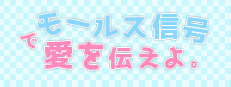 モールス信号で愛を伝えよ。