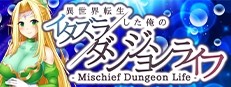 - Mischief Dungeon Life - 異世界転生した俺のイタズラダンジョンライフ