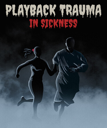 Playback Trauma®: In Sickness