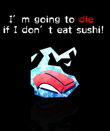 I’m going to die if I don’t eat sushi!