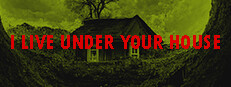 I live under your house.