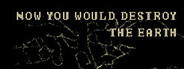 Now You Would Destroy The Earth