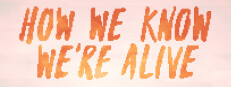 HOW WE KNOW WE'RE ALIVE