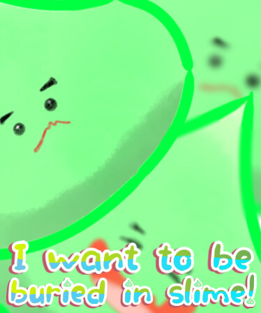 I want to be buried in slime!