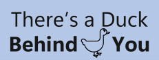 There's a Duck Behind You!