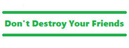 Don't Destroy Your Friends