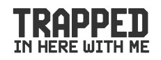 Trapped In Here With Me