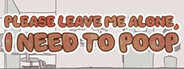 Please Leave Me Alone, I Need to Poop