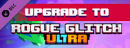 Upgrade Rogue Glitch to Rogue Glitch Ultra