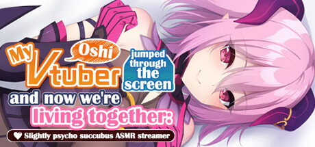 My oshi vtuber jumped through the screen and now we're living together: Slightly psycho succubus ASMR streamer
