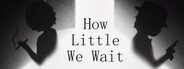 How Little We Wait