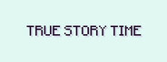 True Story Time