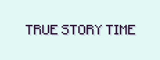 True Story Time