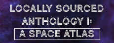 Locally Sourced Anthology I: A Space Atlas