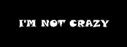 I'm Not Crazy