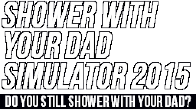 Shower With Your Dad Simulator 2015: Do You Still Shower With Your Dad?