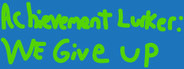 Achievement Lurker: We Give Up!
